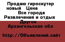 Продаю гироскутер  новый › Цена ­ 12 500 - Все города Развлечения и отдых » Другое   . Архангельская обл.